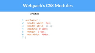Webpack’s CSS Modules
1 .container {
2 border-width: 2px;
3 border-style: solid;
4 padding: 0 20px;
5 margin: 0 6px;
6 max-width: 400px;
7 }
layout.css
 