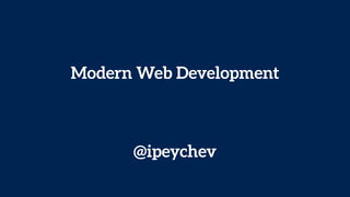 Modern Web Development
@ipeychev
 