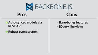 Pros Cons
Auto-synced models via
REST API
Robust event system
Bare-bones features
jQuery like views
 
