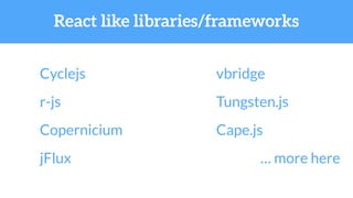 React like libraries/frameworks
Cyclejs
r-js
Copernicium
jFlux
vbridge
Tungsten.js
Cape.js
… more here
 