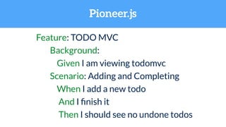 Pioneer.js
1 this.When(/^I finish it$/, function() {
2 return this.Widget.click({
3 selector: '#todo-list .toggle'
4 });
5...