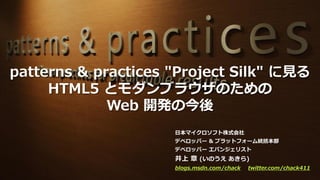 patterns & practices "Project Silk" に見る
     HTML5 とモダンブラウザのための
             Web 開発の今後
                     日本マイクロソフト株式会社
...