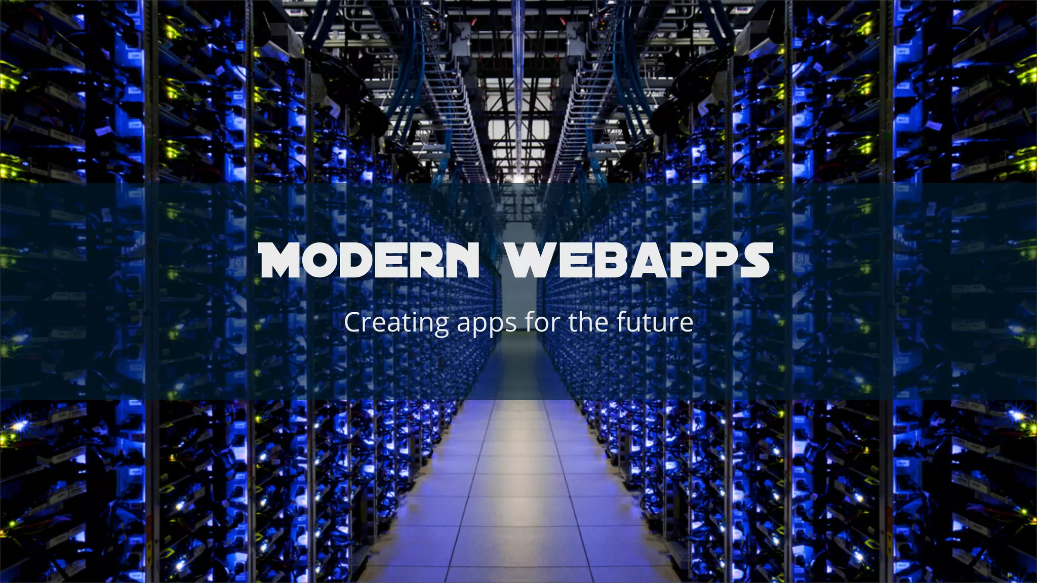 Modern webapps
Creating apps for the future