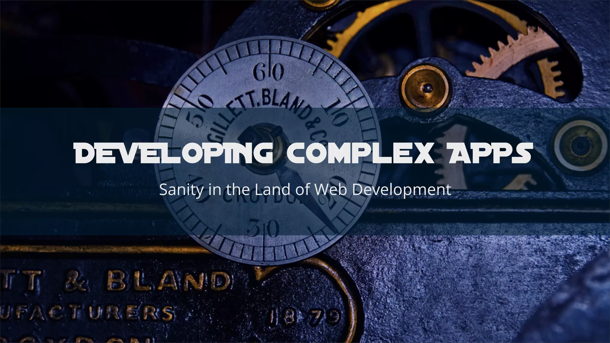 DEVELOPING complex APPS
Sanity in the Land of Web Development