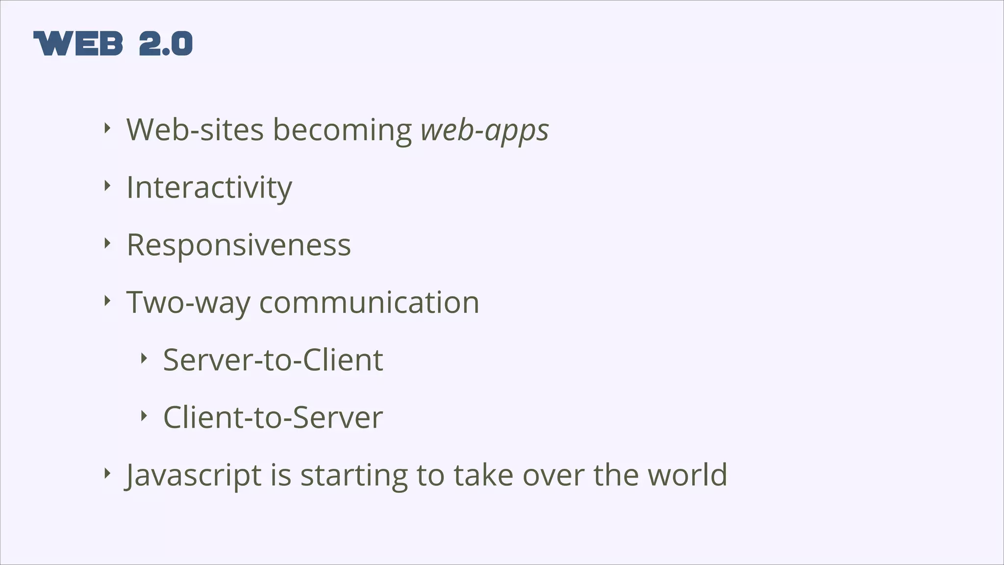 Web 2.0
‣
Web-sites becoming web-apps
‣
Interactivity
‣
Responsiveness
‣
Two-way communication
‣
‣
‣
Server-to-Client
Client-to-Server
Javascript is starting to take over the world
