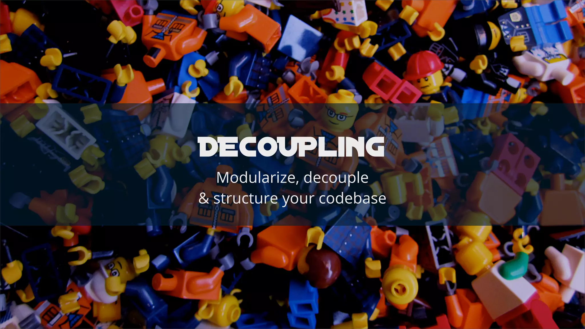 DECOUPling
Modularize, decouple
& structure your codebase