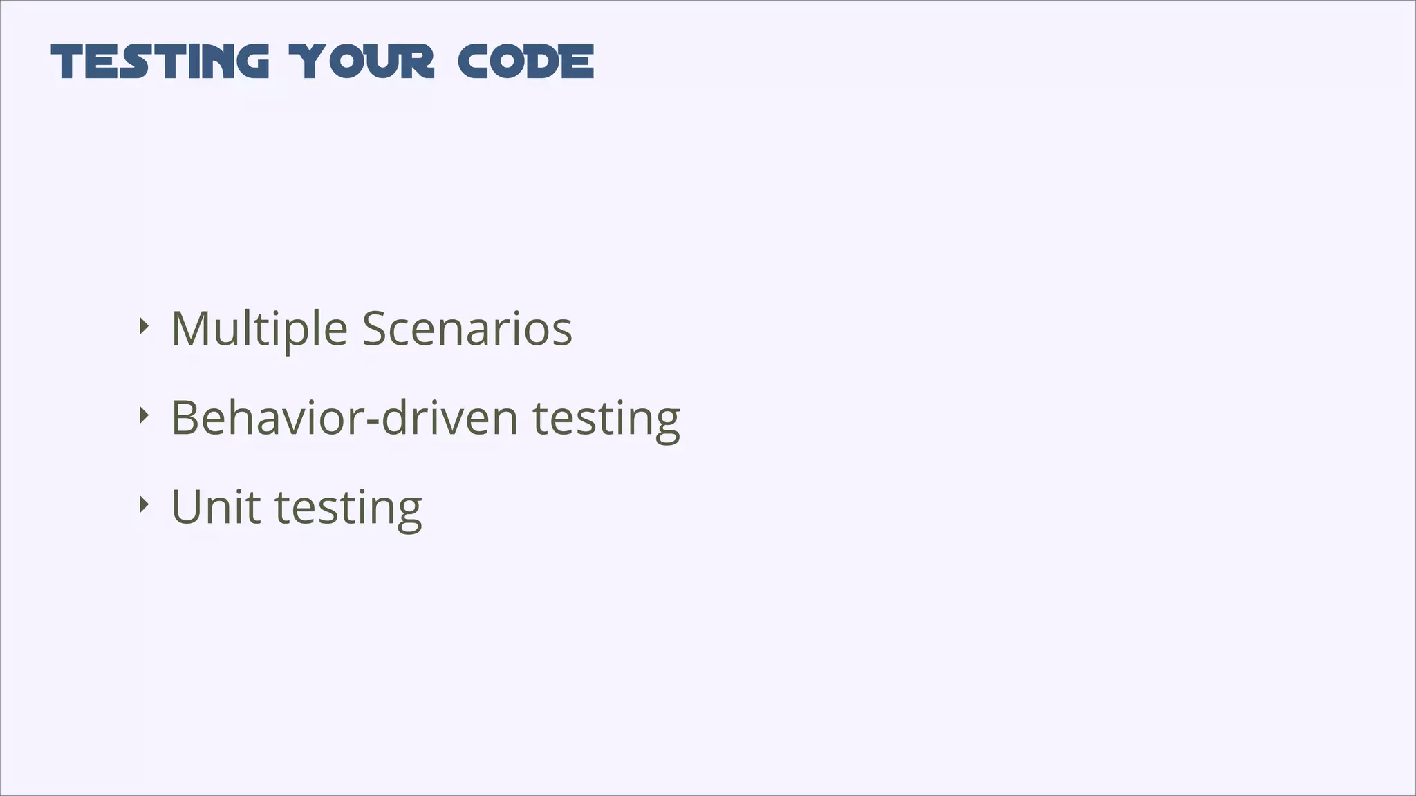 testing YOUR CODE
‣
Multiple Scenarios
‣
Behavior-driven testing
‣
Unit testing