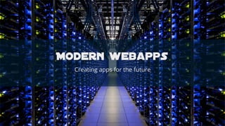 Modern webapps
Creating apps for the future

 