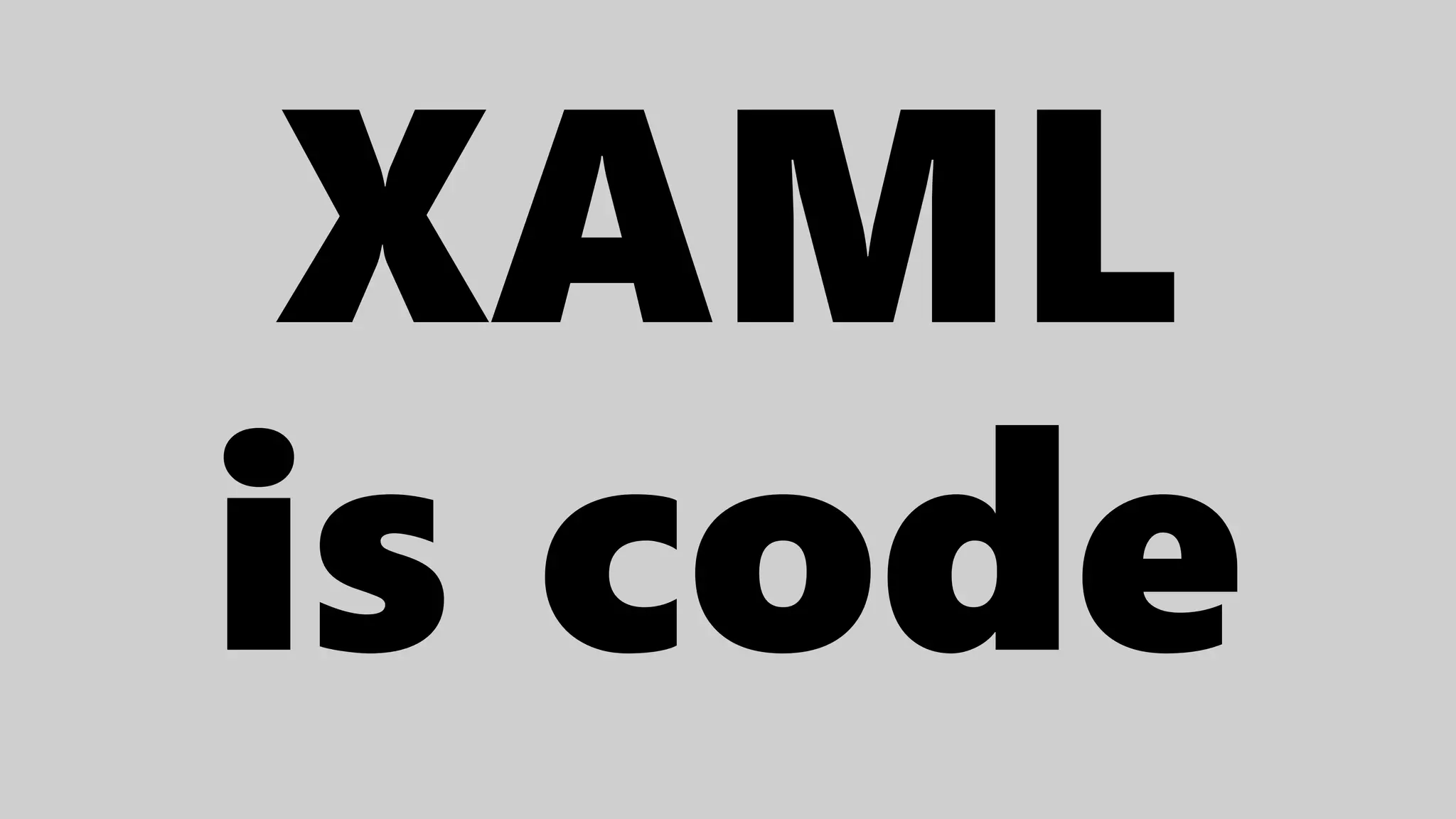XAML
is code
 
