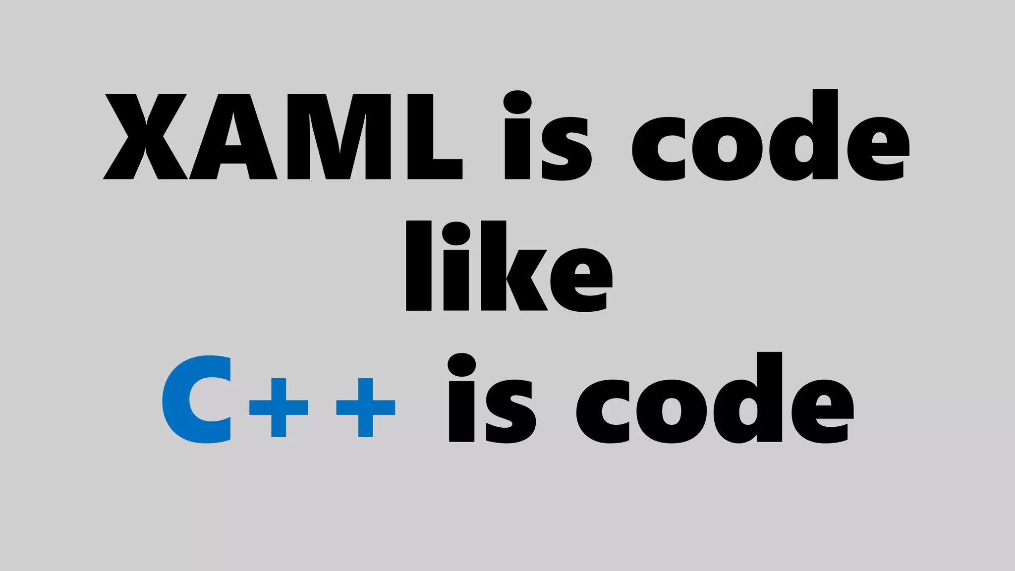 XAML is code
like
C++ is code
 