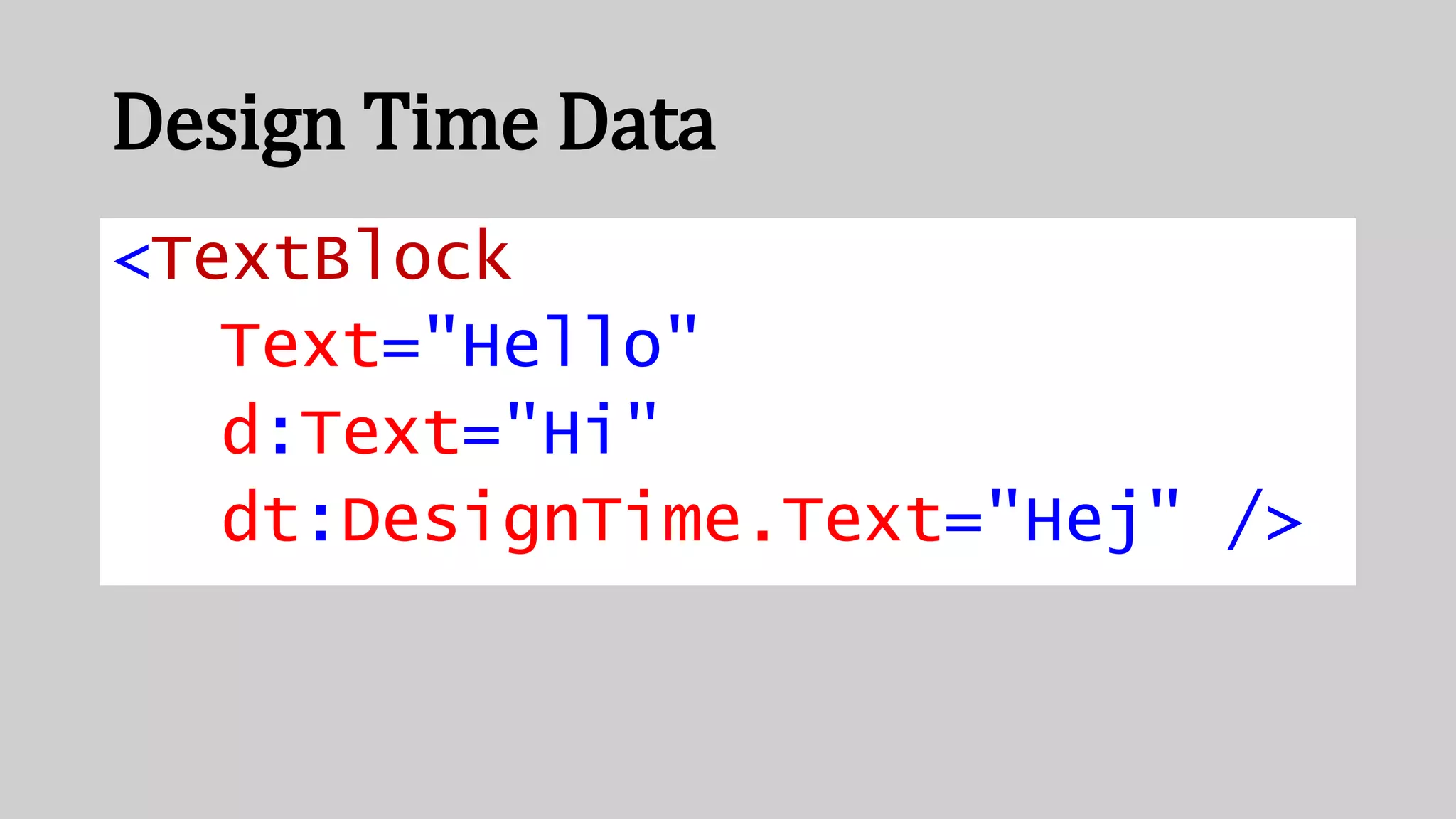 Design Time Data
<TextBlock
Text="Hello"
d:Text="Hi"
dt:DesignTime.Text="Hej" />
 