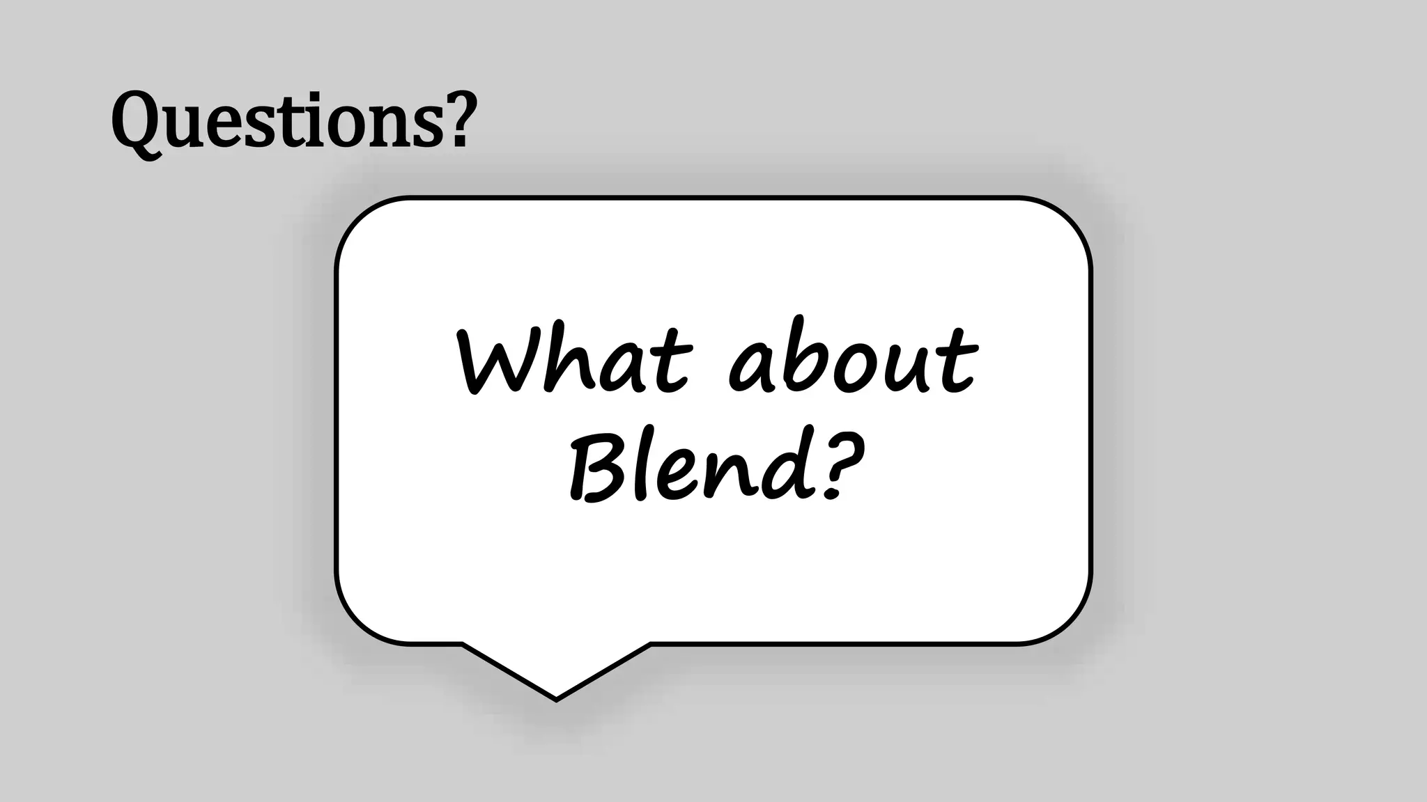 Questions?
What about
Blend?
 