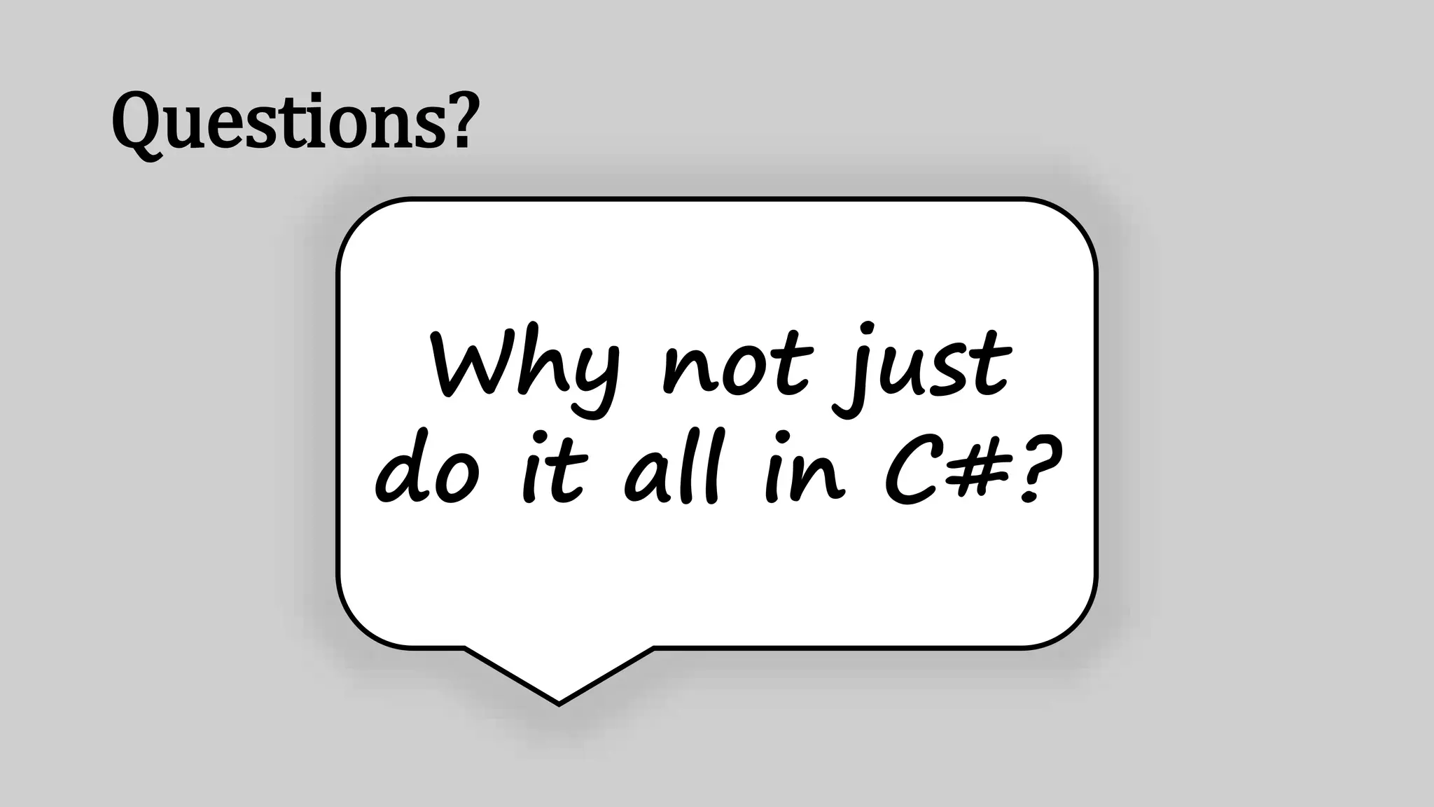 Questions?
Why not just
do it all in C#?
 