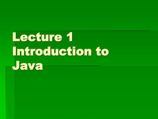 Lecture 1
Introduction to
Java
 
