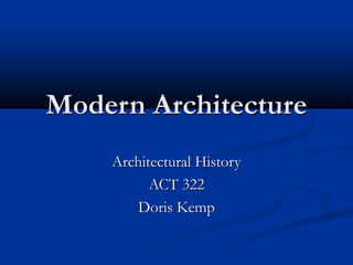 Modern Architecture
Architectural History
ACT 322
Doris Kemp
 