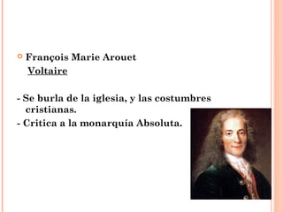  François Marie Arouet
Voltaire
- Se burla de la iglesia, y las costumbres
cristianas.
- Critica a la monarquía Absoluta.
 