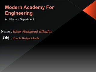 Architecture Department
Name : Ehab Mahmoud Elkaffas
Obj : How To Design Schools
 