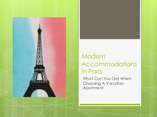 Modern 
Accommodations 
in Paris 
What Can You Get When 
Choosing A Vacation 
Apartment 
 