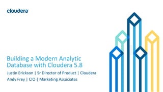 1© Cloudera, Inc. All rights reserved.
Building a Modern Analytic
Database with Cloudera 5.8
Justin Erickson | Sr Director of Product | Cloudera
Andy Frey | CIO | Marketing Associates
 