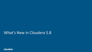 10© Cloudera, Inc. All rights reserved.
What’s New in Cloudera 5.8
 