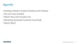 2© Cloudera, Inc. All rights reserved.
Agenda
• Building a Modern Analytic Database with Hadoop
• Key Use Cases Enabled
• What’s New with Cloudera 5.8
• Marketing Associates Customer Case Study
• What’s Next?
 