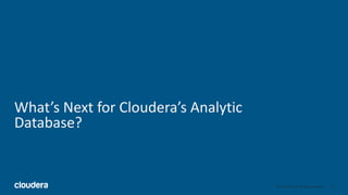 25© Cloudera, Inc. All rights reserved.
What’s Next for Cloudera’s Analytic
Database?
 