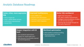 26© Cloudera, Inc. All rights reserved.
Analytic Database Roadmap
Faster, richer, more expressive
SQL
• Hive-on-Spark GA
•...