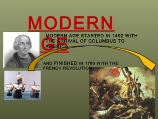 MODERN
AGE
MODERN AGE STARTED IN 1492 WITH
THE ARRIVAL OF COLUMBUS TO
AMERICA
AND FINISHED IN 1789 WITH THE
FRENCH REVOLUTION
 
