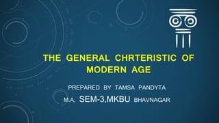 THE GENERAL CHRTERISTIC OF
MODERN AGE
PREPARED BY TAMSA PANDYTA
M.A, SEM-3,MKBU BHAVNAGAR
 