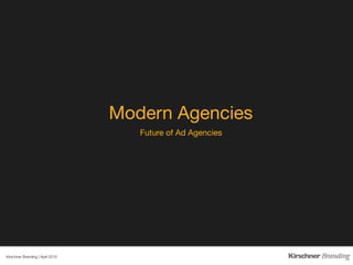 Modern Agencies
                                      Future of Ad Agencies




Kirschner Branding | April 2010 
 