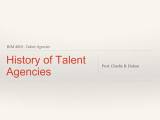 RIM 4810 - Talent Agencies

History of Talent
Agencies

Prof. Charlie B. Dahan

 