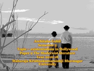 Architaba Gohil
Semester 3
Topic – existentialism in Hollywood
Paper 9 The Modernist literature
Year 2016-18
Maharaja Krishnakumarsinhji Bhavnagar
University
 