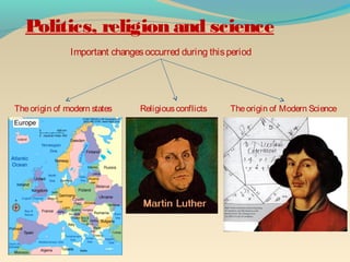 Important changesoccurred during thisperiod
Theorigin of modern states Religiousconflicts Theorigin of Modern Science
Politics, religion and science
 