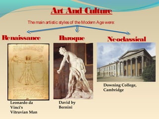 Themain artistic stylesof theModern Agewere:
Renaissance Baroque Neoclassical
Downing College,
Cambridge
Leonardo da
Vinci's
Vitruvian Man
David by
Bernini
Art And Culture
 