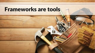 Frameworks are tools
 
