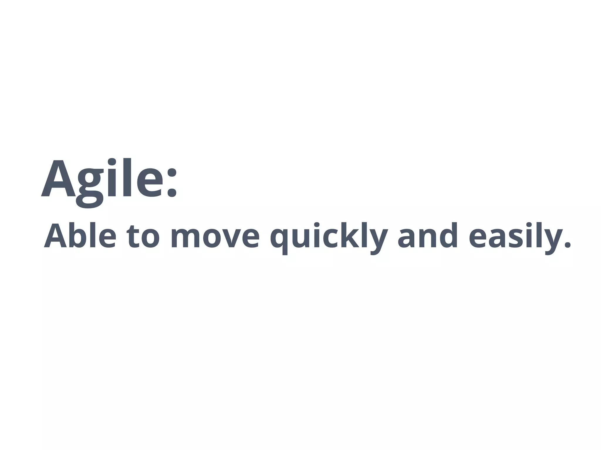 Able to move quickly and easily.
Agile:
 