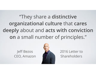 Jeﬀ Bezos
CEO, Amazon
“They share a distinctive
organizational culture that cares
deeply about and acts with conviction
on a small number of principles.”
2016 Letter to
Shareholders
 