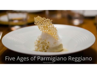 Photo by Paolo Terzi
Five Ages of Parmigiano ReggianoPhoto by Paolo Terzi
 