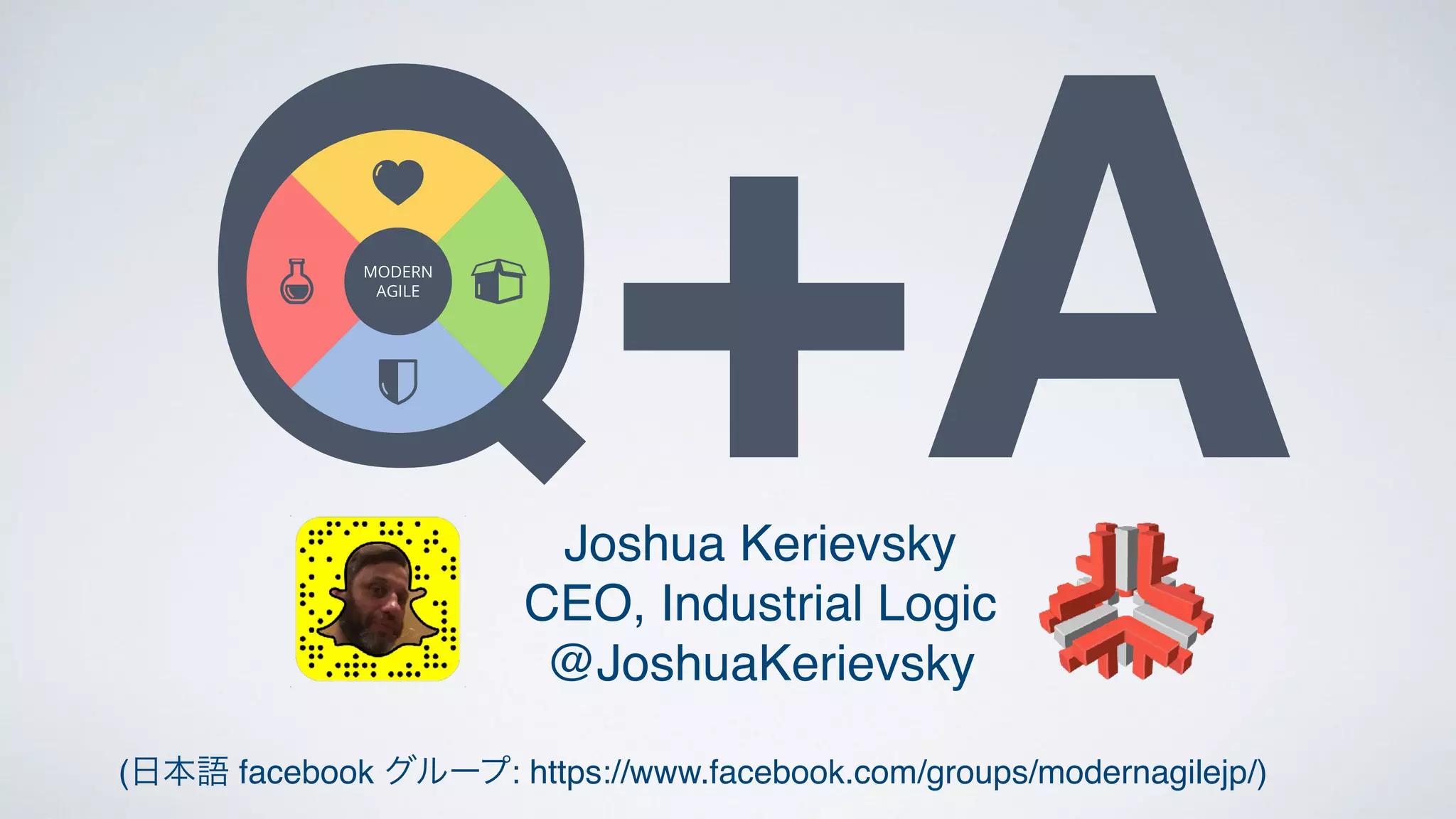 Q+AJoshua Kerievsky
CEO, Industrial Logic
@JoshuaKerievsky
(日本語 facebook グループ: https://www.facebook.com/groups/modernagilejp/)
 