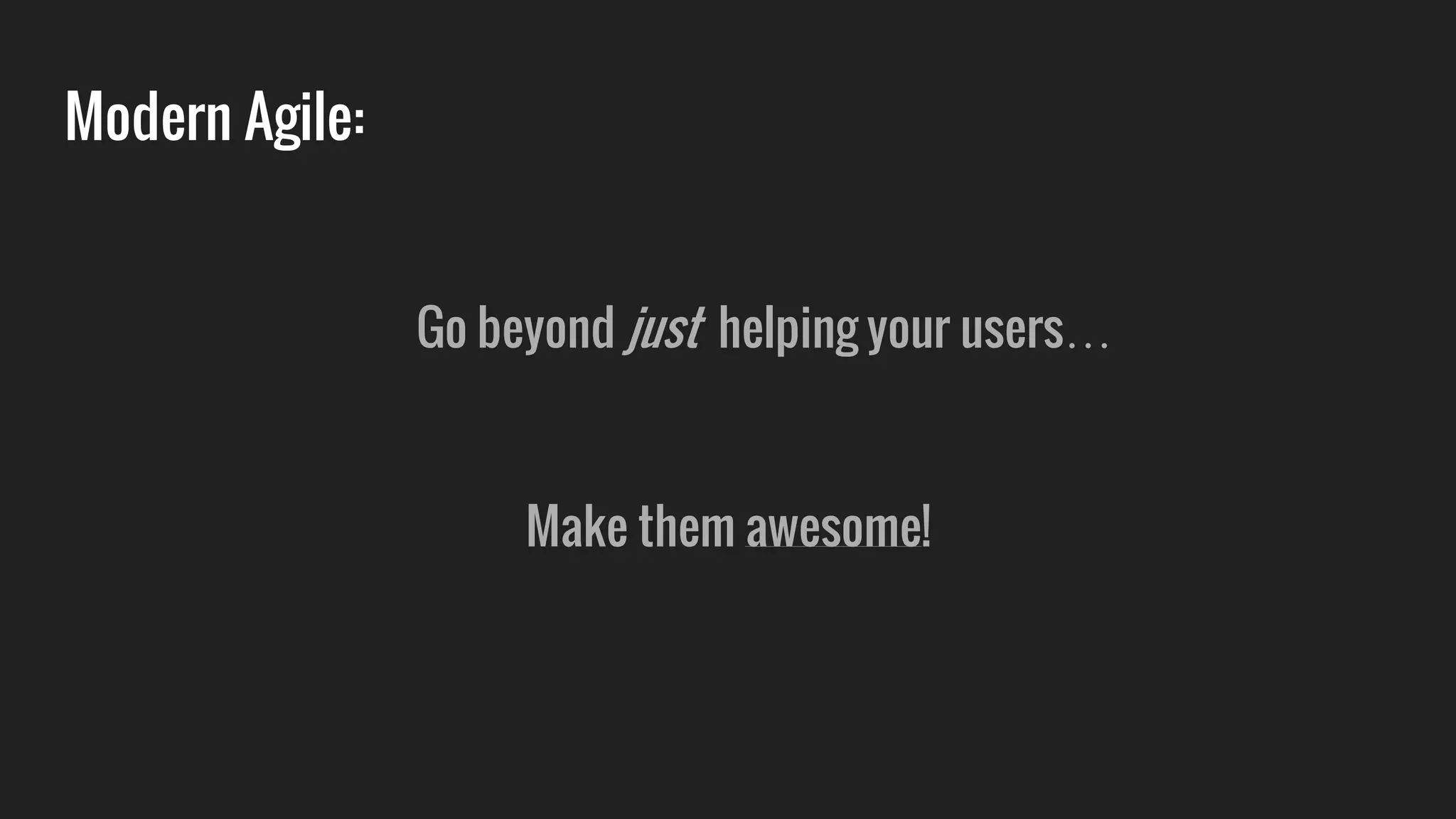 Modern Agile:
Go beyond just helping your users…
Make them awesome!
 