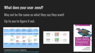 What does your user need?
May not be the same as what they say they want!
Up to you to figure it out.
Customer journey mapping
https://www.b2binternational.com/publications/customer-journey-mapping/
 