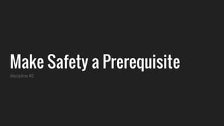 Make Safety a Prerequisite
discipline #2
 