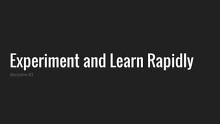 Experiment and Learn Rapidly
discipline #3
 
