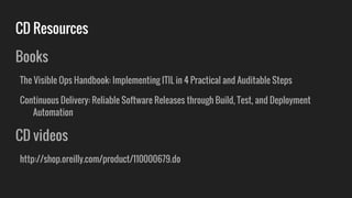 CD Resources
Books
The Visible Ops Handbook: Implementing ITIL in 4 Practical and Auditable Steps
Continuous Delivery: Reliable Software Releases through Build, Test, and Deployment
Automation
CD videos
http://shop.oreilly.com/product/110000679.do
 