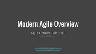 Modern Agile Overview
Agile Ottawa Feb 2016
by Steve Purkis & Dag Rowe
based on Joshua Kerievsky’s work:
https://www.industriallogic.com/blog/modern-agile/
http://leankit.com/blog/2015/12/modern-agile/
 