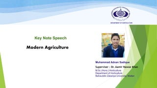 DEPARTMENT OF HORTICULTURE
Modern Agriculture
Muhammad Adnan Sadique
Superviser : Dr. Aamir Nawaz Khan
M.Sc (Hons.) Horticulture
Department of Horticulture
Bahauddin Zakariya University, Multan
Key Note Speech
 