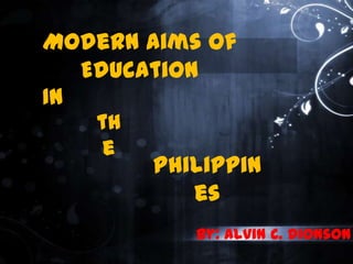 Modern Aims of
Education
By: Alvin C. Dionson
In
Philippin
es
th
e
 