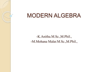 MODERN ALGEBRA
-K.Anitha.M.Sc.,M.Phil.,
-M.Mohana Malar.M.Sc.,M.Phil.,
 