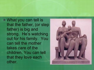 What you can tell is that the father, (or step father) is big and strong.  He’s watching out for his family.  You can tell the mother takes care of the children. You can tell that they love each other. 
