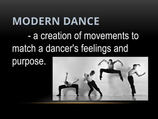 MODERN DANCE
- a creation of movements to
match a dancer's feelings and
purpose.
 